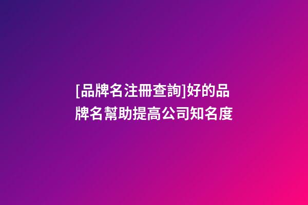 [品牌名注冊查詢]好的品牌名幫助提高公司知名度-第1張-公司起名-玄機派